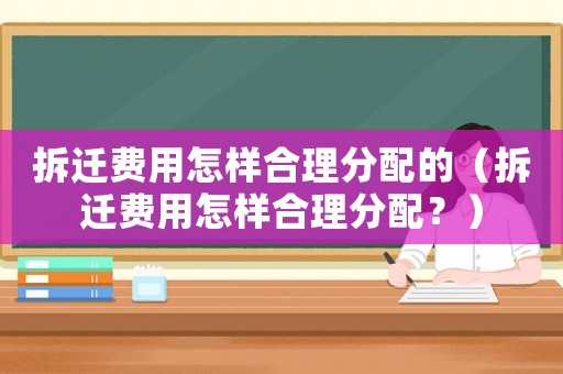 拆遷費用怎樣合理分配的（拆遷費用怎樣合理分配？）