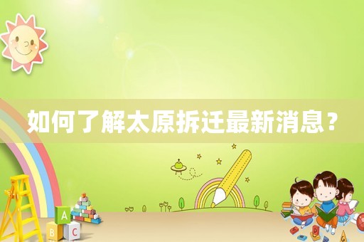 如何了解太原拆遷最新消息？