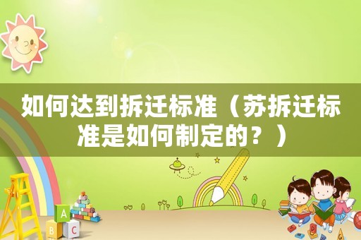 如何達到拆遷標準（蘇拆遷標準是如何制定的？）