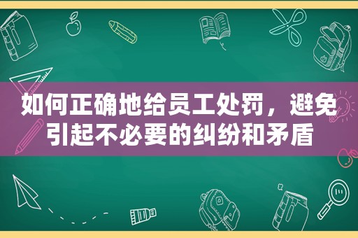 如何正確地給員工處罰，避免引起不必要的糾紛和矛盾