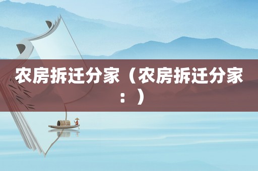農房拆遷分家（農房拆遷分家：）