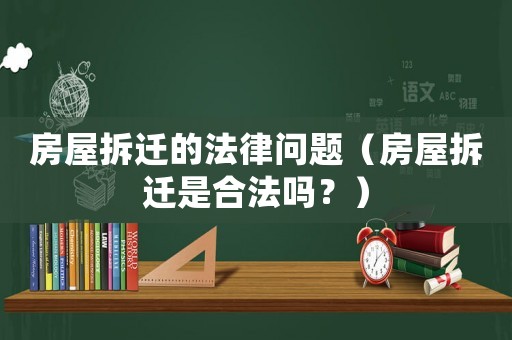 房屋拆遷的法律問題（房屋拆遷是合法嗎？）