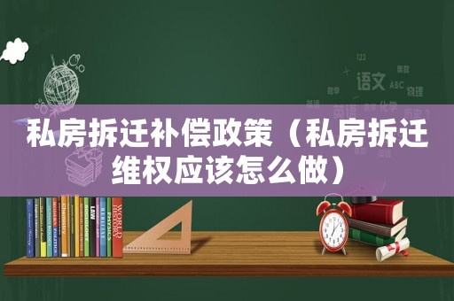 私房拆遷補償政策（私房拆遷維權(quán)應(yīng)該怎么做）