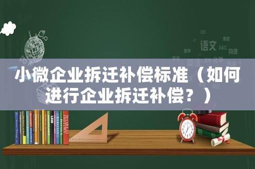 小微企業拆遷補償標準（如何進行企業拆遷補償？）