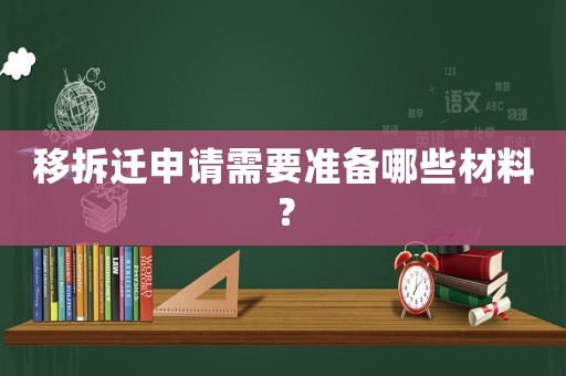 移拆遷申請需要準備哪些材料？