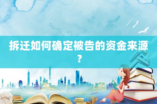 拆遷如何確定被告的資金來源？