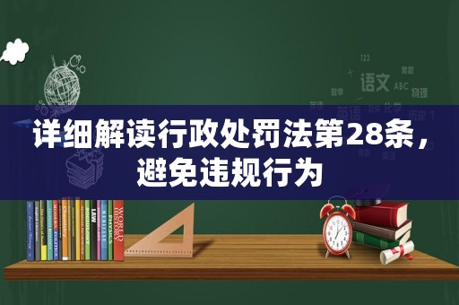 詳細解讀行政處罰法第28條，避免違規行為