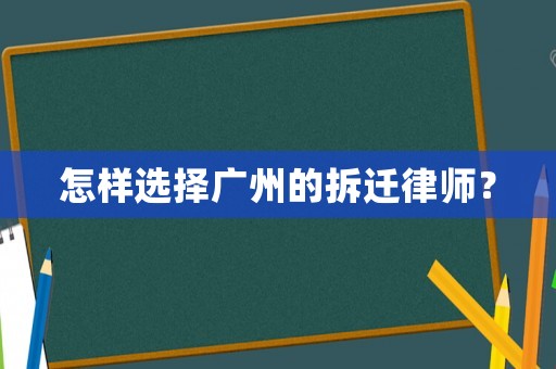怎樣選擇廣州的拆遷律師？