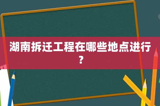 湖南拆遷工程在哪些地點(diǎn)進(jìn)行？