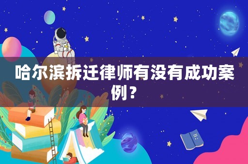 哈爾濱拆遷律師有沒有成功案例？