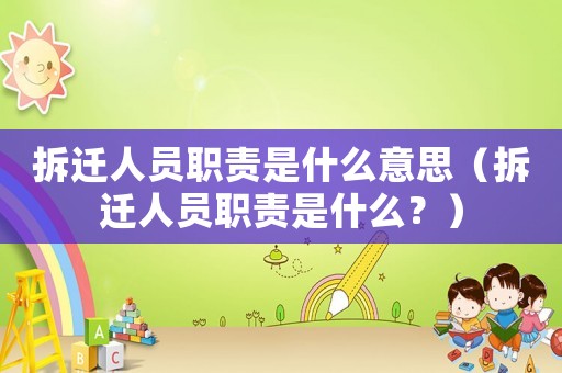 拆遷人員職責是什么意思（拆遷人員職責是什么？）