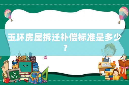 玉環房屋拆遷補償標準是多少？