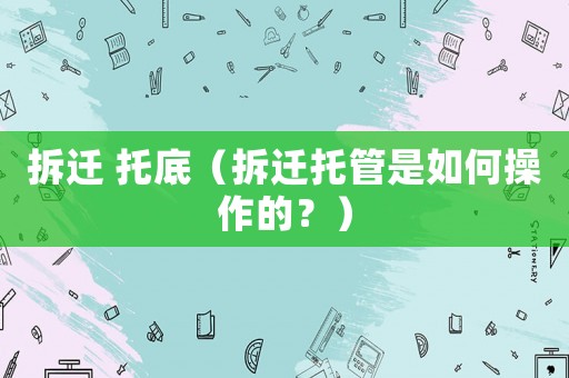 拆遷 托底（拆遷托管是如何操作的？）
