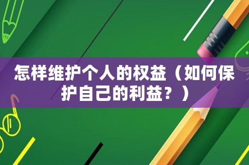怎樣維護(hù)個(gè)人的權(quán)益（如何保護(hù)自己的利益？）