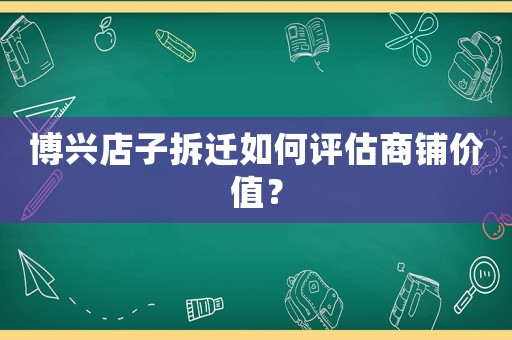 博興店子拆遷如何評估商鋪價值？