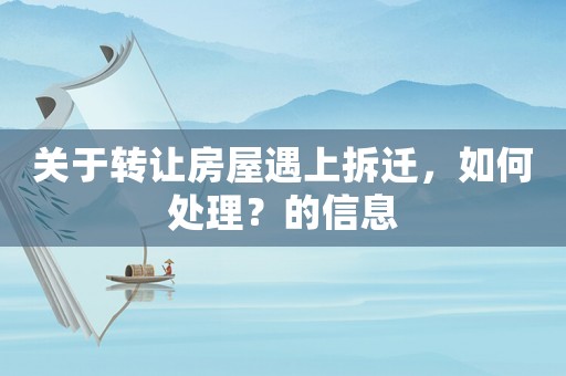 關于轉讓房屋遇上拆遷，如何處理？的信息