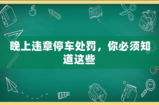晚上違章停車(chē)處罰，你必須知道這些