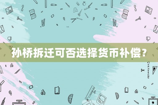 孫橋拆遷可否選擇貨幣補償？