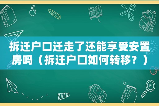 拆遷戶口遷走了還能享受安置房嗎（拆遷戶口如何轉(zhuǎn)移？）