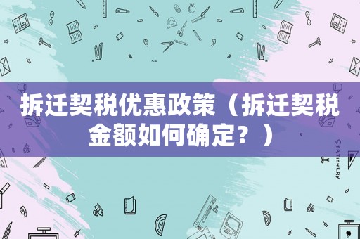 拆遷契稅優惠政策（拆遷契稅金額如何確定？）