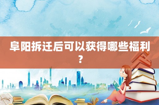 阜陽(yáng)拆遷后可以獲得哪些福利？