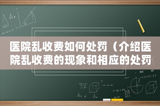 醫(yī)院亂收費(fèi)如何處罰（介紹醫(yī)院亂收費(fèi)的現(xiàn)象和相應(yīng)的處罰措施）