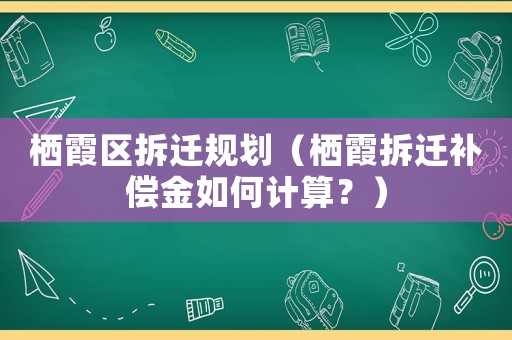 棲霞區(qū)拆遷規(guī)劃（棲霞拆遷補(bǔ)償金如何計(jì)算？）