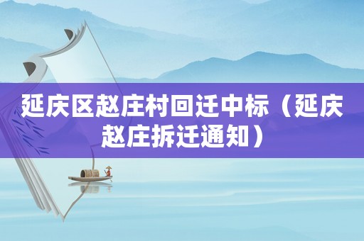 延慶區趙莊村回遷中標（延慶趙莊拆遷通知）