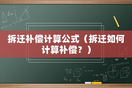 拆遷補償計算公式（拆遷如何計算補償？）