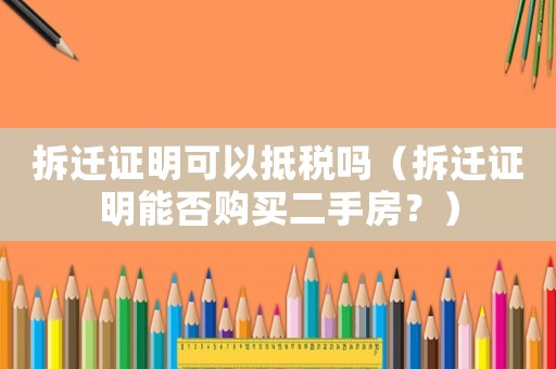 拆遷證明可以抵稅嗎（拆遷證明能否購買二手房？）
