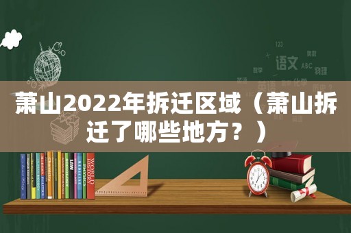 蕭山2022年拆遷區域（蕭山拆遷了哪些地方？）