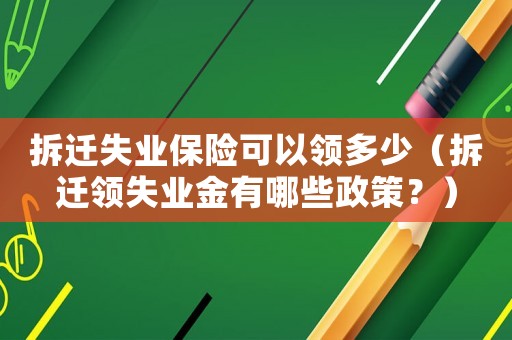 拆遷失業保險可以領多少（拆遷領失業金有哪些政策？）