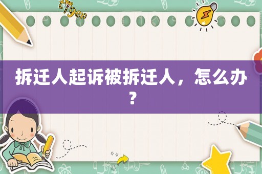 拆遷人起訴被拆遷人，怎么辦？