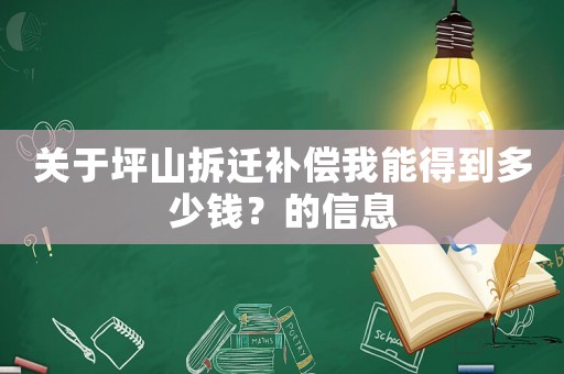 關于坪山拆遷補償我能得到多少錢？的信息