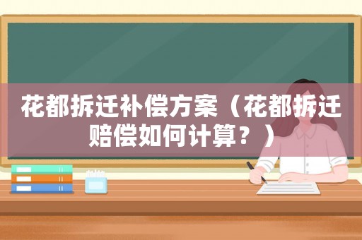 花都拆遷補償方案（花都拆遷賠償如何計算？）