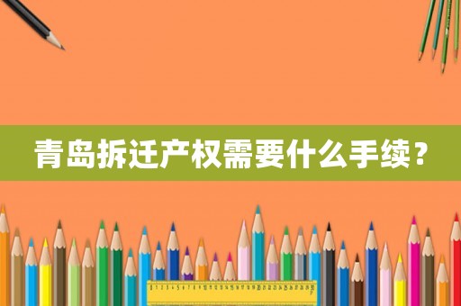 青島拆遷產權需要什么手續？