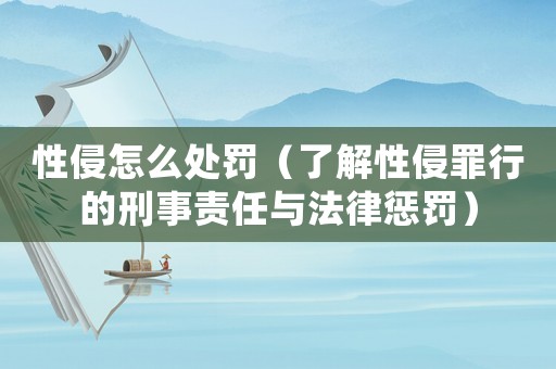 性侵怎么處罰（了解性侵罪行的刑事責(zé)任與法律懲罰）