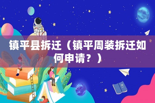鎮(zhèn)平縣拆遷（鎮(zhèn)平周裝拆遷如何申請(qǐng)？）