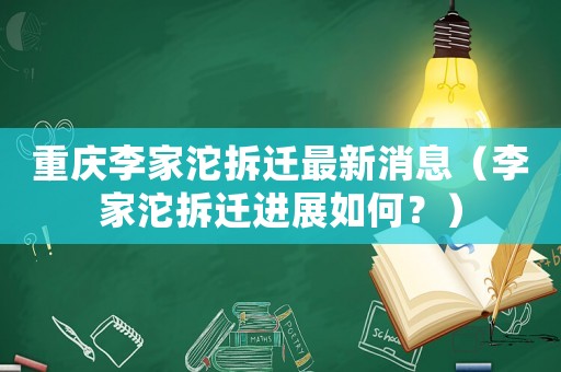 重慶李家沱拆遷最新消息（李家沱拆遷進展如何？）