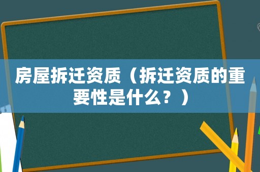 房屋拆遷資質（拆遷資質的重要性是什么？）