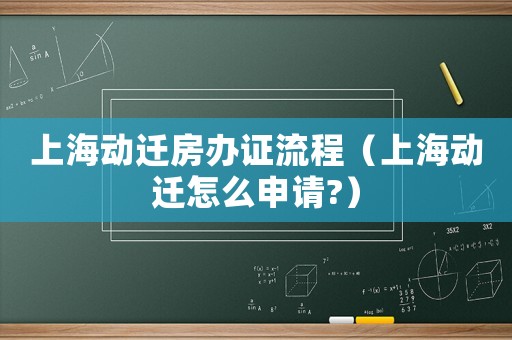 上海動遷房辦證流程（上海動遷怎么申請?）