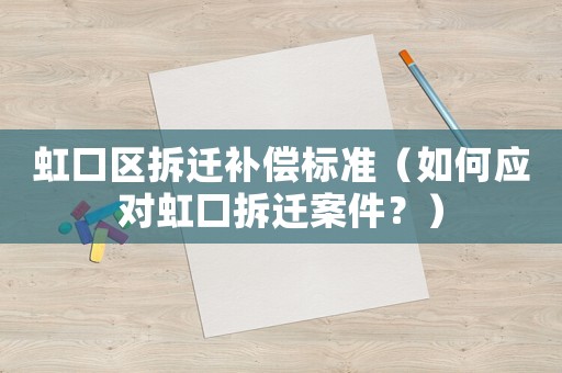 虹口區拆遷補償標準（如何應對虹口拆遷案件？）