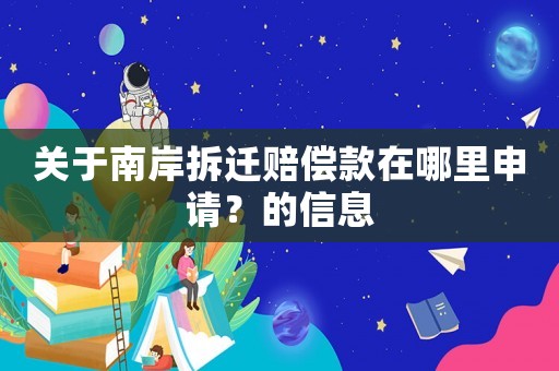 關(guān)于南岸拆遷賠償款在哪里申請(qǐng)？的信息
