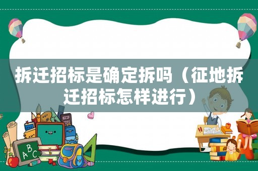 拆遷招標是確定拆嗎（征地拆遷招標怎樣進行）