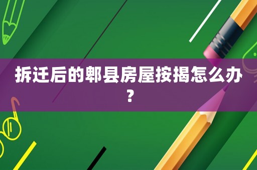 拆遷后的郫縣房屋按揭怎么辦？