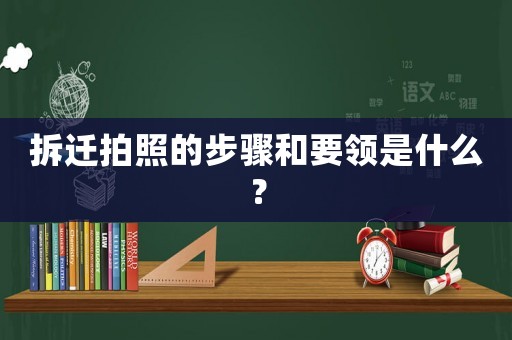 拆遷拍照的步驟和要領(lǐng)是什么？