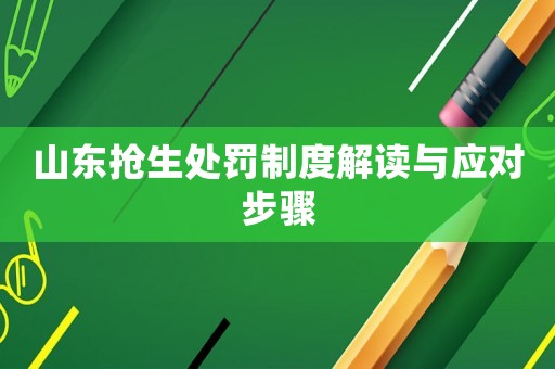 山東搶生處罰制度解讀與應對步驟