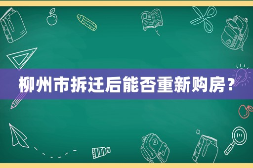 柳州市拆遷后能否重新購房？