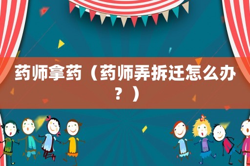 藥師拿藥（藥師弄拆遷怎么辦？）