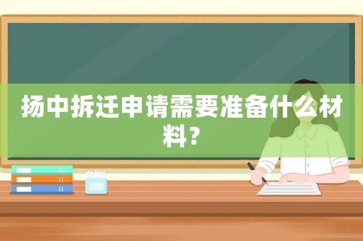 揚中拆遷申請需要準備什么材料？